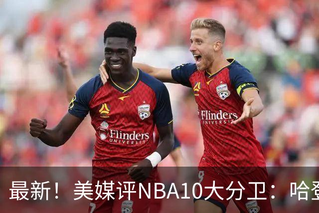最新！美媒评NBA10大分卫：哈登第5、艾弗森第4！