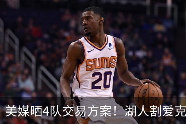 美媒晒4队交易方案！湖人割爱克内克特+哈迪，库明加如愿赴洛杉矶