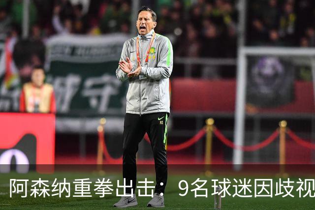 阿森纳重拳出击：9名球迷因歧视与辱骂遭禁赛处罚